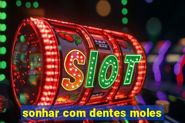 sonhar com dentes moles